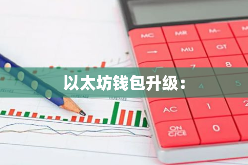 以太坊钱包升级:-第1张图片-智财锋资讯网 以太坊钱包升级:-第1张图片-智财锋资讯网
