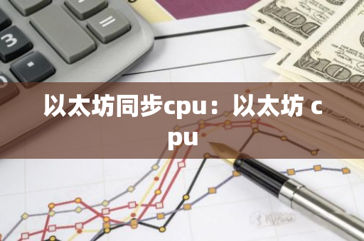 以太坊同步cpu:以太坊 cpu-第1张图片-智财锋资讯网 以太坊同步cpu:以太坊 cpu-第1张图片-智财锋资讯网