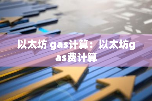 以太坊 gas计算：以太坊gas费计算-第1张图片-智财锋资讯网