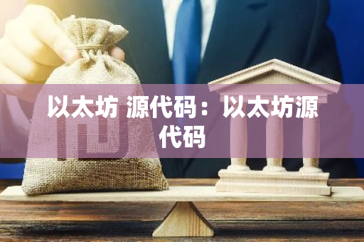 以太坊 源代码：以太坊源代码-第1张图片-智财锋资讯网