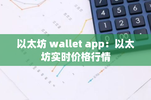 以太坊 wallet app:以太坊实时价格行情-第1张图片-智财锋资讯网 以太坊 wallet app:以太坊实时价格行情-第1张图片-智财锋资讯网