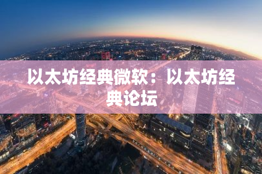 以太坊经典微软：以太坊经典论坛