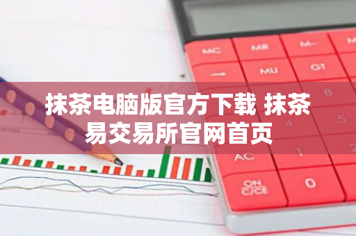 抹茶电脑版官方下载 抹茶易交易所官网首页