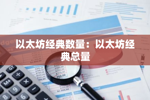 以太坊经典数量:以太坊经典总量-第1张图片-智财锋资讯网 以太坊经典数量:以太坊经典总量-第1张图片-智财锋资讯网