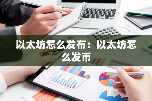 以太坊怎么发布：以太坊怎么发币