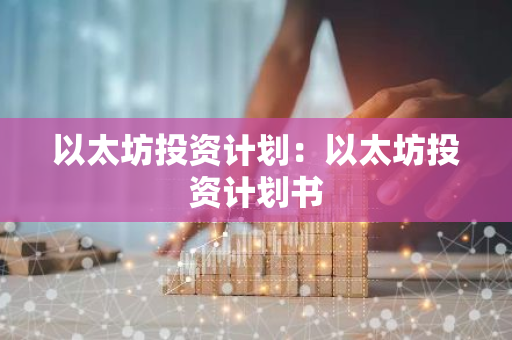 以太坊投资计划：以太坊投资计划书