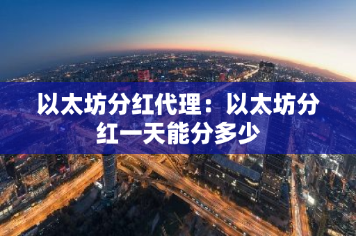 以太坊分红代理:以太坊分红一天能分多少-第1张图片-智财锋资讯网 以太坊分红代理:以太坊分红一天能分多少-第1张图片-智财锋资讯网