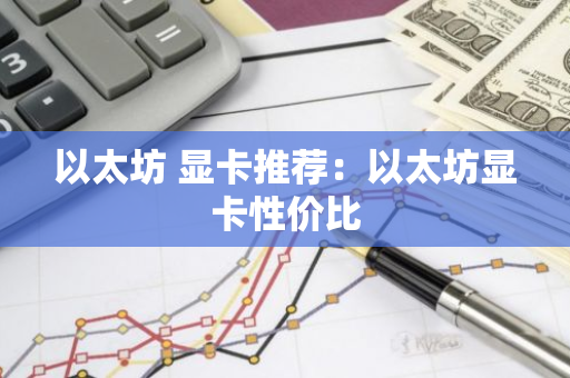 以太坊 显卡推荐:以太坊显卡性价比-第1张图片-智财锋资讯网 以太坊 显卡推荐:以太坊显卡性价比-第1张图片-智财锋资讯网