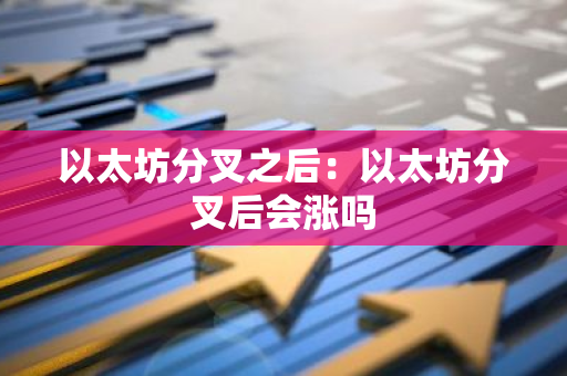 以太坊分叉之后：以太坊分叉后会涨吗