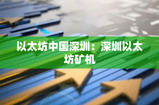 以太坊中国深圳：深圳以太坊矿机
