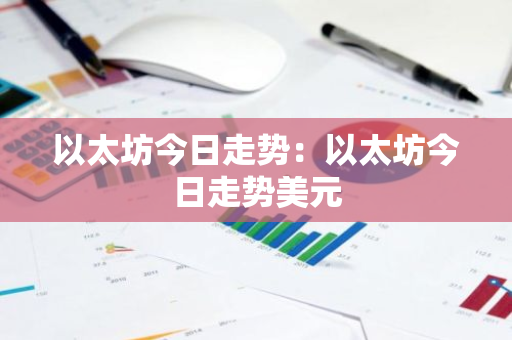 以太坊今日走势:以太坊今日走势美元-第1张图片-智财锋资讯网 以太坊今日走势:以太坊今日走势美元-第1张图片-智财锋资讯网