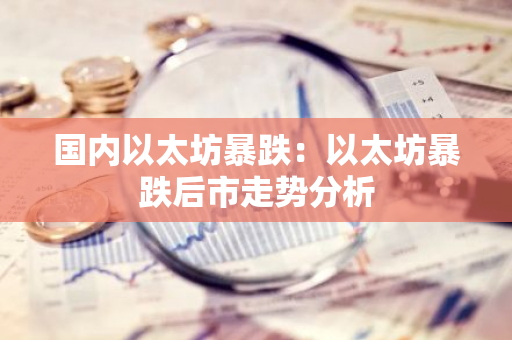 国内以太坊暴跌：以太坊暴跌后市走势分析