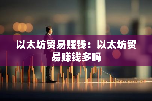 以太坊贸易赚钱：以太坊贸易赚钱多吗-第1张图片-智财锋资讯网