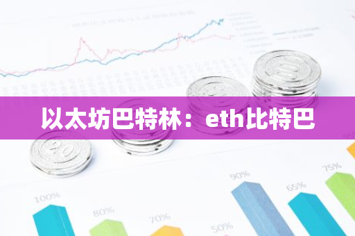 以太坊巴特林:eth比特巴-第1张图片-智财锋资讯网 以太坊巴特林:eth比特巴-第1张图片-智财锋资讯网
