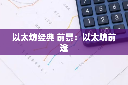 以太坊经典 前景：以太坊前途-第1张图片-智财锋资讯网