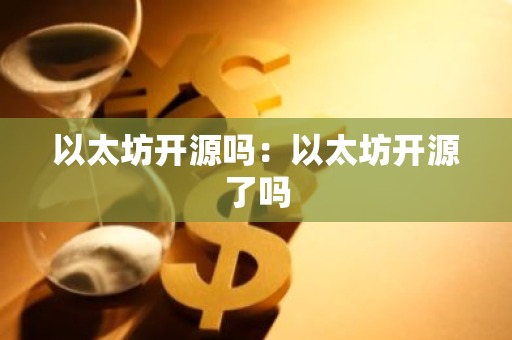 以太坊开源吗：以太坊开源了吗