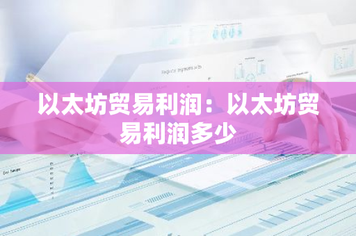 以太坊贸易利润：以太坊贸易利润多少
