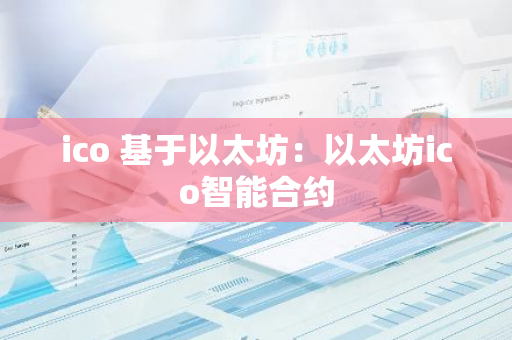 ico 基于以太坊：以太坊ico智能合约-第1张图片-智财锋资讯网