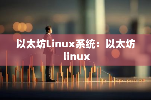 以太坊Linux系统:以太坊 linux-第1张图片-智财锋资讯网 以太坊Linux系统:以太坊 linux-第1张图片-智财锋资讯网