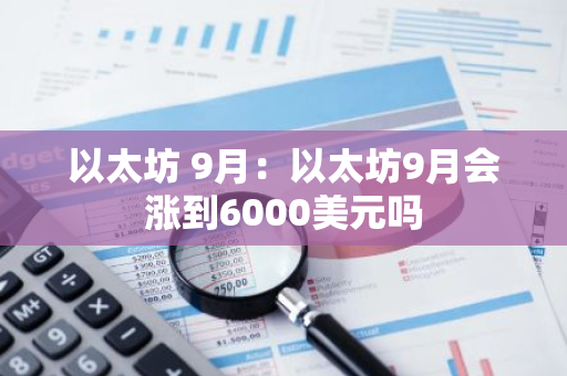 以太坊 9月:以太坊9月会涨到6000美元吗-第1张图片-智财锋资讯网 以太坊 9月:以太坊9月会涨到6000美元吗-第1张图片-智财锋资讯网