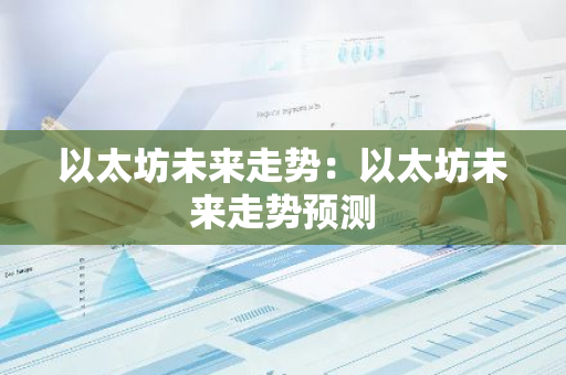 以太坊未来走势:以太坊未来走势预测-第1张图片-智财锋资讯网 以太坊未来走势:以太坊未来走势预测-第1张图片-智财锋资讯网