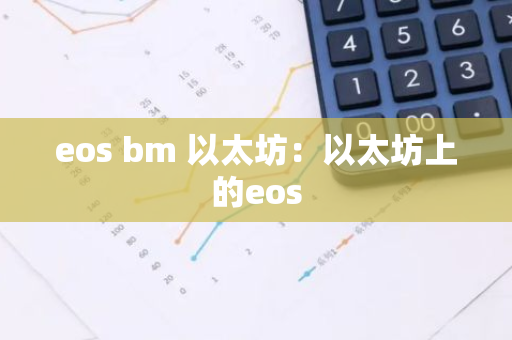 eos bm 以太坊:以太坊上的eos-第1张图片-智财锋资讯网 eos bm 以太坊:以太坊上的eos-第1张图片-智财锋资讯网