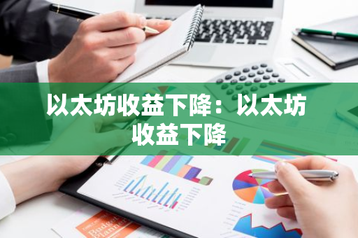 以太坊收益下降:以太坊 收益下降-第1张图片-智财锋资讯网 以太坊收益下降:以太坊 收益下降-第1张图片-智财锋资讯网