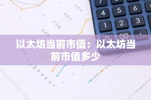 以太坊当前市值：以太坊当前市值多少