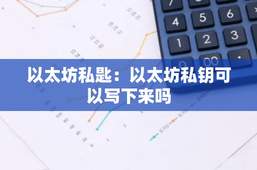 以太坊私匙:以太坊私钥可以写下来吗-第1张图片-智财锋资讯网 以太坊私匙:以太坊私钥可以写下来吗-第1张图片-智财锋资讯网
