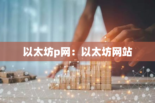 以太坊p网：以太坊网站