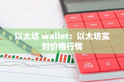 以太坊 wallet：以太坊实时价格行情