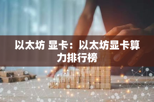 以太坊 显卡:以太坊显卡算力排行榜-第1张图片-智财锋资讯网 以太坊 显卡:以太坊显卡算力排行榜-第1张图片-智财锋资讯网