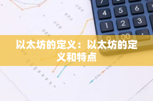 以太坊的定义:以太坊的定义和特点-第1张图片-智财锋资讯网 以太坊的定义:以太坊的定义和特点-第1张图片-智财锋资讯网