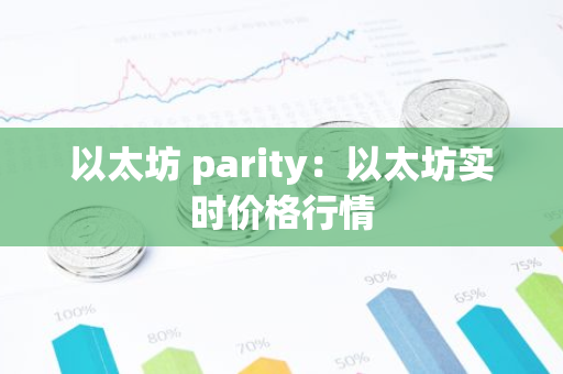 以太坊 parity:以太坊实时价格行情-第1张图片-智财锋资讯网 以太坊 parity:以太坊实时价格行情-第1张图片-智财锋资讯网