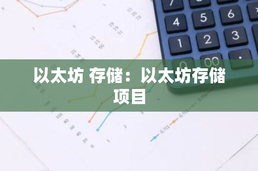 以太坊 存储：以太坊存储项目-第1张图片-智财锋资讯网