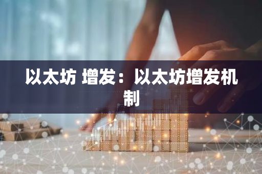 以太坊 增发:以太坊增发机制-第1张图片-智财锋资讯网 以太坊 增发:以太坊增发机制-第1张图片-智财锋资讯网