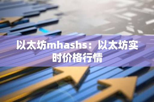 以太坊mhashs:以太坊实时价格行情-第1张图片-智财锋资讯网 以太坊mhashs:以太坊实时价格行情-第1张图片-智财锋资讯网