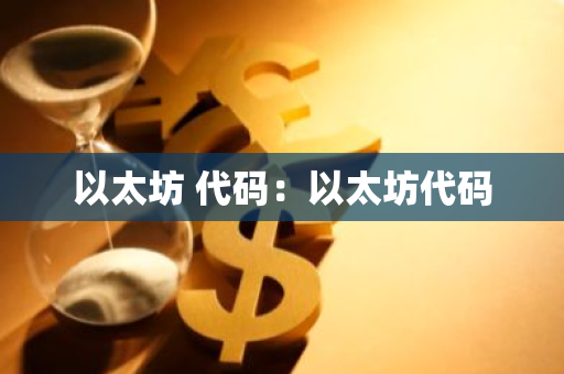 以太坊 代码：以太坊代码-第1张图片-智财锋资讯网