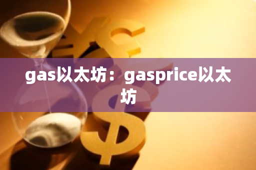 gas以太坊：gasprice以太坊-第1张图片-智财锋资讯网