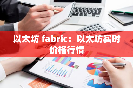 以太坊 fabric:以太坊实时价格行情-第1张图片-智财锋资讯网 以太坊 fabric:以太坊实时价格行情-第1张图片-智财锋资讯网
