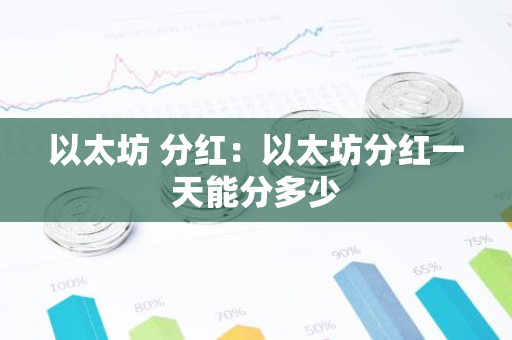 以太坊 分红:以太坊分红一天能分多少-第1张图片-智财锋资讯网 以太坊 分红:以太坊分红一天能分多少-第1张图片-智财锋资讯网