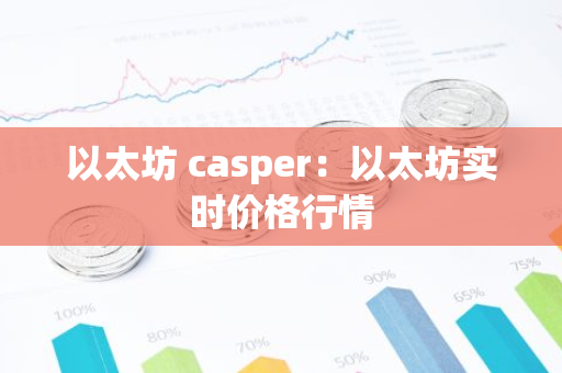 以太坊 casper：以太坊实时价格行情