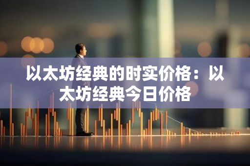 以太坊经典的时实价格：以太坊经典今日价格-第1张图片-智财锋资讯网
