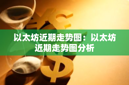 以太坊近期走势图：以太坊近期走势图分析-第1张图片-智财锋资讯网