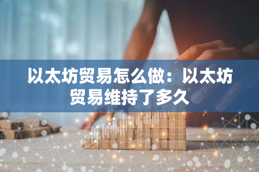 以太坊贸易怎么做：以太坊贸易维持了多久-第1张图片-智财锋资讯网