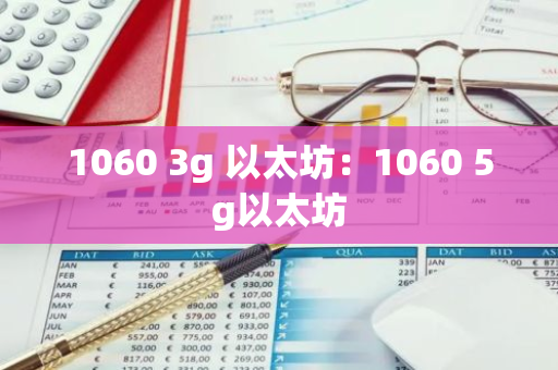 1060 3g 以太坊:1060 5g以太坊-第1张图片-智财锋资讯网 1060 3g 以太坊:1060 5g以太坊-第1张图片-智财锋资讯网