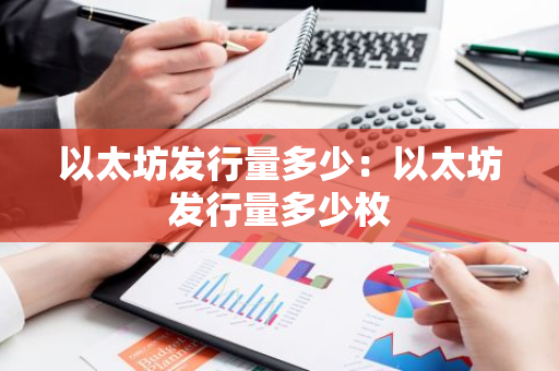 以太坊发行量多少：以太坊发行量多少枚-第1张图片-智财锋资讯网