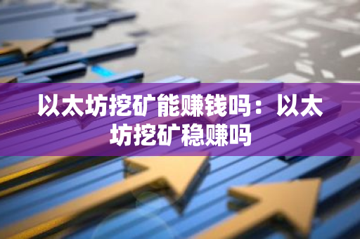 以太坊挖矿能赚钱吗：以太坊挖矿稳赚吗