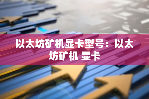以太坊矿机显卡型号：以太坊矿机 显卡-第1张图片-智财锋资讯网