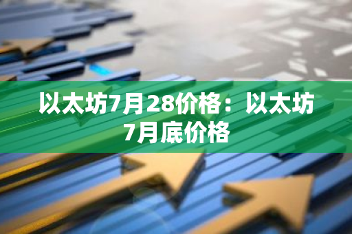 以太坊7月28价格:以太坊7月底价格-第1张图片-智财锋资讯网 以太坊7月28价格:以太坊7月底价格-第1张图片-智财锋资讯网